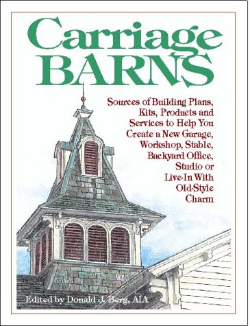 Carriage Barns: Sources of Building Plans, Kits, Products and Services to Help You Create a New Garage, Workshop, Stable, Backyard Office, Studio or Live-In with Old-Style Charm