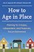 How to Age in Place: Planning for a Happy, Independent, and Financially Secure Retirement