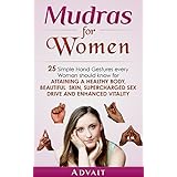 Mudras for Women: 25 Simple Hand Gestures Every Woman Should Know for attaining a Healthy Body, Beautiful Skin, Supercharged Sex Drive and Enhanced Vitality (Mudra Healing Book 12)