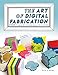 The Art of Digital Fabrication: STEAM Projects for the Makerspace and Art Studio