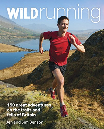Wild Running: 150 Great Adventures on the Trails and Fells of Britain by Jen Benson