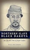 Northern Slave Black Dakota: The Life and Times of Joseph Godfrey by 