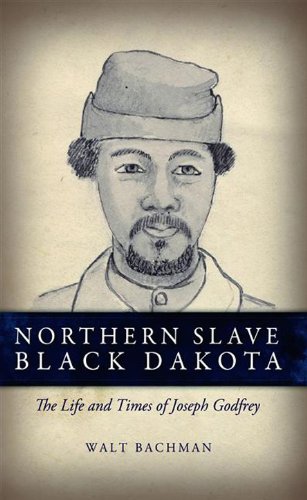 Northern Slave Black Dakota: The Life and Times of Joseph Godfrey by Walt Bachman