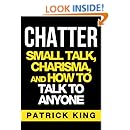CHATTER: Small Talk, Charisma, and How to Talk to Anyone (The People Skills, Communication Skills, and Social Skills You Need to Win Friends and Get Jobs)