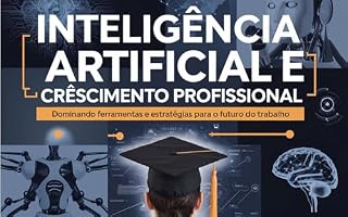 Livro Inteligência Artificial e Crescimento Profissional: Dominando Ferramentas e Estratégias para o Futuro do Trabalho
