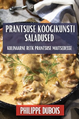 Prantsuse Köögikunsti Saladused: Kulinaarne Retk Prantsuse Maitsedesse (Estonia…
