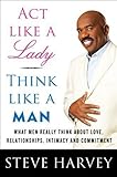 ACT LIKE A LADY THINK LILKE A MAN by Steve Harvey{Act Like a Lady, Think Like a Man}: What Men Really Think About Love, Relationships, Intimacy, and Commitment