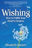 Wishing: How to Fulfill Your Heart's Desires by Elizabeth Harper