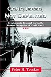 Conquered, Not Defeated: Growing Up in Denmark During the German Occupation of World War II by 