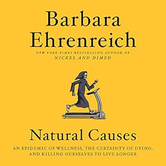 An Epidemic of Wellness, the Certainty of Dying, and Killing Ourselves to Live Longer - Barbara Ehrenreich