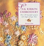 Silk Ribbon Embroidery: Over 20 Beautiful Projects and Elegant Design Ideas by 