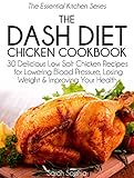 The DASH Diet Chicken Cookbook: 30 Delicious Low Salt Chicken Recipes for Lowering Blood Pressure, Losing Weight and Improving Your Health (The Essential Kitchen Series Book 5) by Sarah Sophia