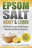 Epsom Salt, Honey and Lemon: DIY Miracle For Your Health, Beauty, Relaxation and Better Gardening by Rebecca Valentine