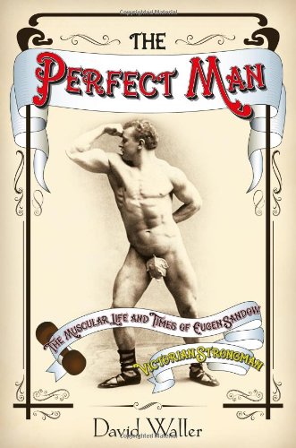 Download The Perfect Man: The Muscular Life and Times of Eugen Sandow, Victorian Strongman