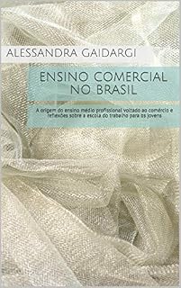 Livro Ensino Comercial no Brasil: A origem do ensino médio profissional voltado ao comércio e reflexões sobre a escola do trabalho para os jovens