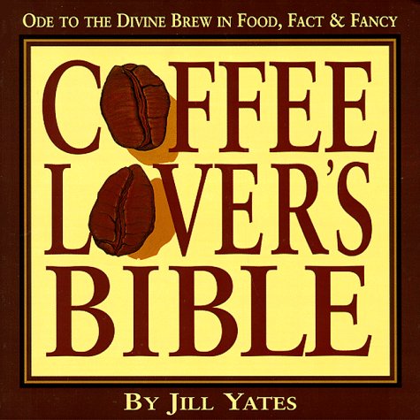 Coffee Lover's Bible: Ode to the Divine Brew in Fact, Food & Fancy by Jill Yates
