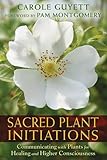 Sacred Plant Initiations: Communicating with Plants for Healing and Higher Consciousness by Carole Guyett, Pam Montgomery