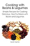 Cooking with Beans and Legumes: Simple Recipes for Cooking Delicious, Healthy Meals with Beans and Legumes by 