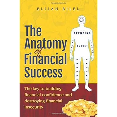 The Anatomy Of Financial Success: The Key To Building Financial Confidence And Destroying Financial Insecurity The Anatomy Of Financial Success: The Key To Building Financial Confidence And Destroying Financial Insecurity