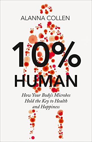 10% Human: How Your Body’s Microbes Hold the Key to Health and Happiness