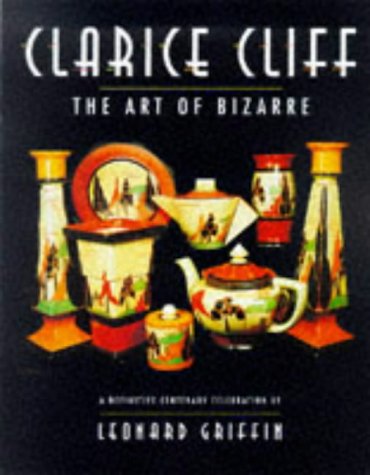 Clarice Cliff: The Art of Bizarre : A Definitive Centenary Celebration