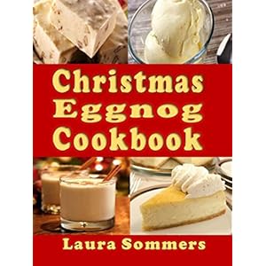 Christmas Eggnog Cookbook: Eggnog Drink Recipes and Dishes Flavored with Eggnog (Christmas Cookbook Book 6)