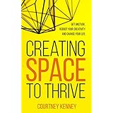 Creating Space to Thrive: Get Unstuck, Reboot Your Creativity and Change Your Life