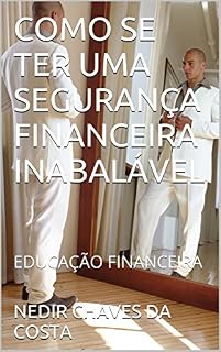 Livro COMO SE TER UMA SEGURANÇA FINANCEIRA INABALÁVEL: EDUCAÇÃO FINANCEIRA (FINANCEIRO Livro 1)
