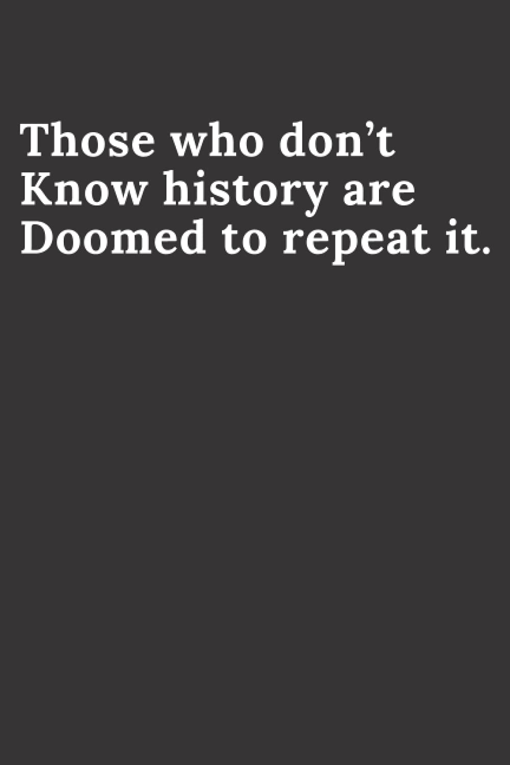 Those That Do Not Know History Are Doomed To Repeat It Those Who Don't Know History Are Doomed To Repeat It.: Cute Back To School  Gift Notebook For Girls , Kids, Teens, Students, Lined Notebook / Journal  Gift, 120 Pages, 6X9, Soft Cover,