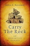 Carry the Rock: An Apprentice Journey by Jessica D. Rzeszewski
