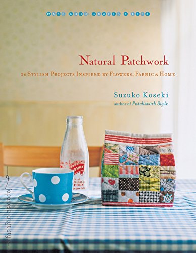 Natural Patchwork: 26 Stylish Projects Inspired by Flowers, Fabric, and Home (Make Good: Japanese Craft Style) by Suzuko Koseki