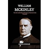 William McKinley: The Life, Leadership, and Legacy of America’s 25th President