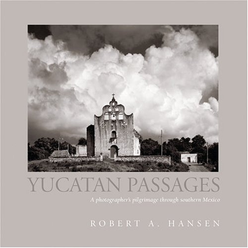 Yucatan Passages: A Photographer's Pilgrimage through Southern Mexico by Robert A. Hansen