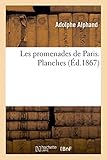 Les Promenades de Paris. Histoire, Description Des Embellissements, Dépenses de Création (French E by