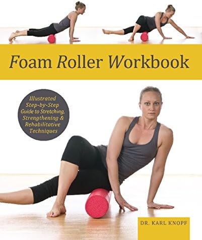 Foam Roller Workbook: Illustrated Step-by-Step Guide to Stretching, Strengthening and Rehabilitative Techniques