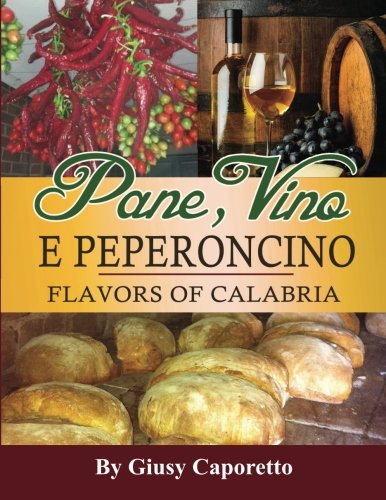 Pane, Vino e Peperoncino: Flavors of Calabria, by Giusy Caporetto Pane, Vino e Peperoncino: Flavors of Calabria, by Giusy Caporetto