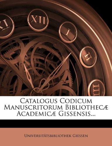 Catalogus Codicum Manuscritorum Bibliothecæ Academicæ Gissensis... (Romanian Edition)