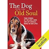 The Dog with the Old Soul: True Stories of the Love, Hope and Joy Animals Bring to Our Lives by 
