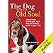 The Dog with the Old Soul: True Stories of the Love, Hope and Joy Animals Bring to Our Lives by 