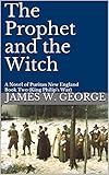 The Prophet and the Witch: A Novel of Puritan New England (My Father's Kingdom Book 2) by James W. George