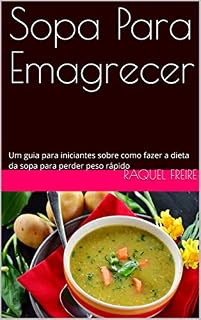 Livro Sopa Para Emagrecer: Um guia para iniciantes sobre como fazer a dieta da sopa para perder peso rápido
