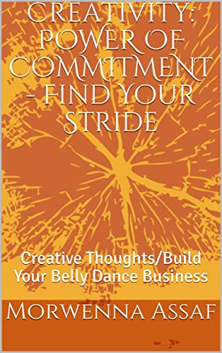 Creativity: POWER OF COMMITMENT - Find Your Stride: Creative Thoughts/Build Your Belly Dance Business (Creativity Power of Commitment Book 2)