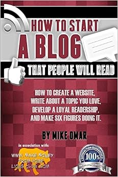How to Start a Blog that People Will Read: How to create a website, write about a topic you love, develop a loyal readership, and make six figures doing it. (THE MAKE MONEY FROM HOME LIONS CLUB), by Mike Omar How to Start a Blog that People Will Read: How to create a website, write about a topic you love, develop a loyal readership, and make six figures doing it. (THE MAKE MONEY FROM HOME LIONS CLUB), by Mike Omar