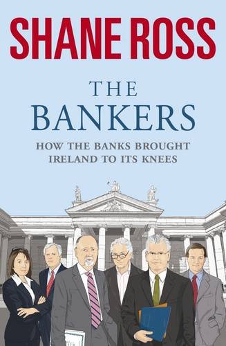 The Bankers: How The Banks Brought Ireland To Its Knees