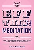 Eff This! Meditation: 108 Tips, Tricks, and Ideas for When You're Feeling Anxious, Stressed Out, or by Ms. Liza Kindred