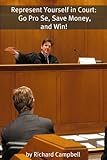 Represent Yourself in Court: Go Pro Se, Save Money, and Win!