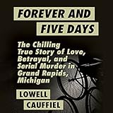 Forever and Five Days: The Chilling True Story of Love, Betrayal, and Serial Murder in Grand Rapids, Michigan