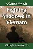 Fighting Shadows in Vietnam: A Combat Memoir by Michael P. Moynihan Jr.