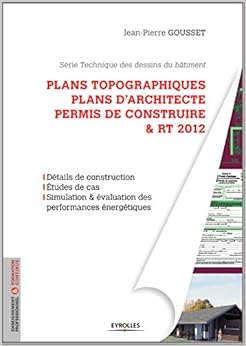 Plans topographiques, plans d'architecte et permis de construire & RT2012 : Détails de construction, Etudes de cas, Simulation & évaluation des performances énergétiques Plans topographiques, plans d'architecte et permis de construire & RT2012 : Détails de construction, Etudes de cas, Simulation & évaluation des performances énergétiques