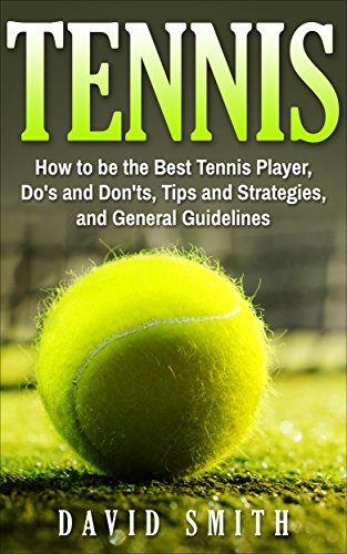 Best! Tennis: How to be the Best Tennis Player, Dos and Don'ts, Tips and Strategies, and General Guideline<br />[T.X.T]